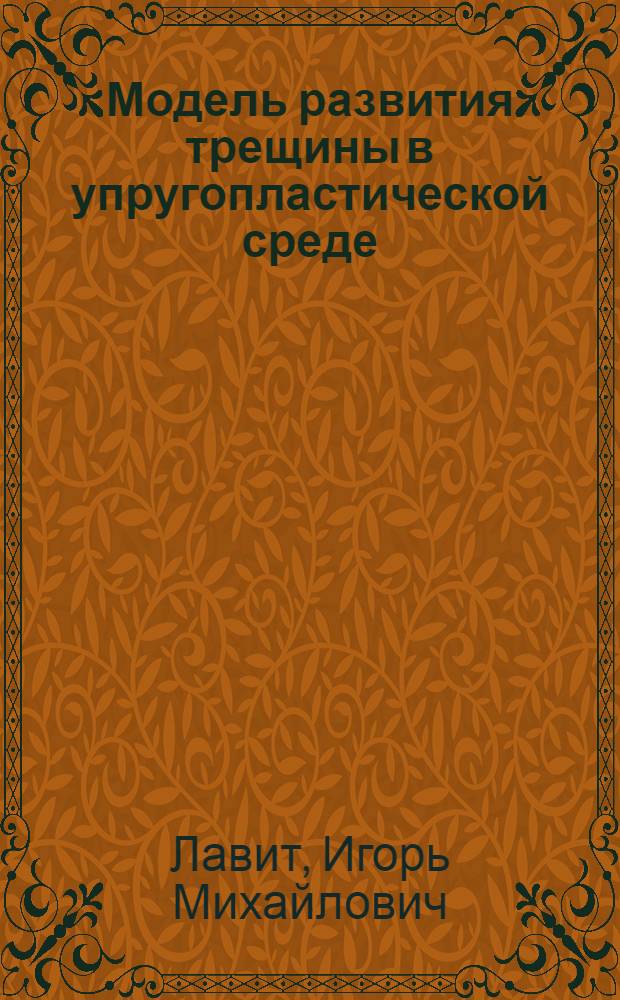 Модель развития трещины в упругопластической среде : автореферат диссертации на соискание ученой степени д.ф.-м.н. : специальность 01.02.04