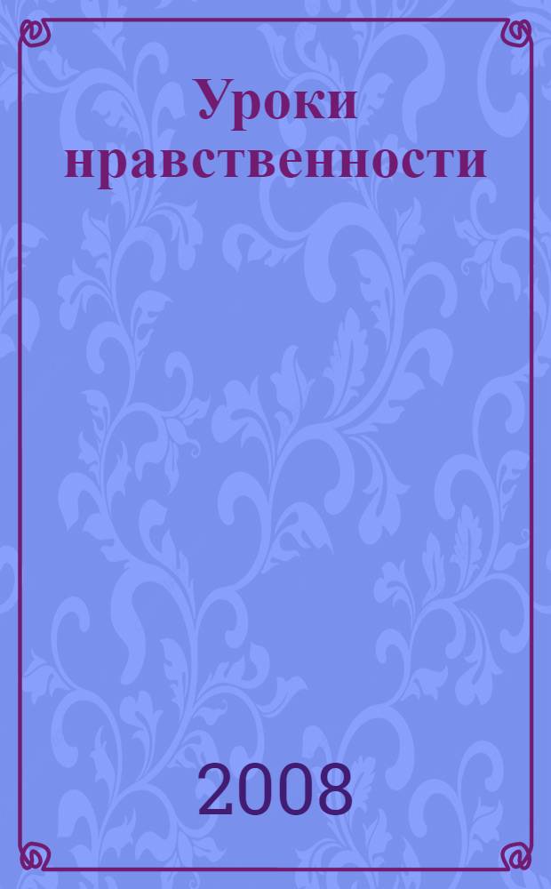 Уроки нравственности : книга учителя : полные тексты бесед, общие методические рекомендации, методические разработки каждого урока
