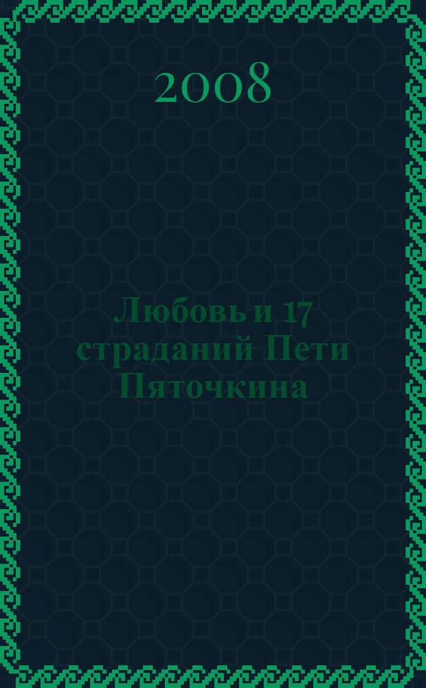Любовь и 17 страданий Пети Пяточкина : сказочная повесть : для среднего школьного возраста