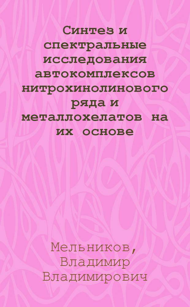 Синтез и спектральные исследования автокомплексов нитрохинолинового ряда и металлохелатов на их основе : автореф. дис. на соиск. учен. степ. канд. хим. наук : специальность 02.00.03 <Орган. химия>