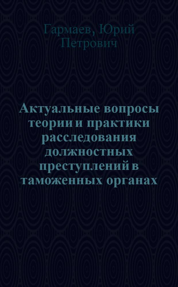 Актуальные вопросы теории и практики расследования должностных преступлений в таможенных органах : автореферат диссертации на соискание ученой степени к.ю.н. : специальность 12.00.09