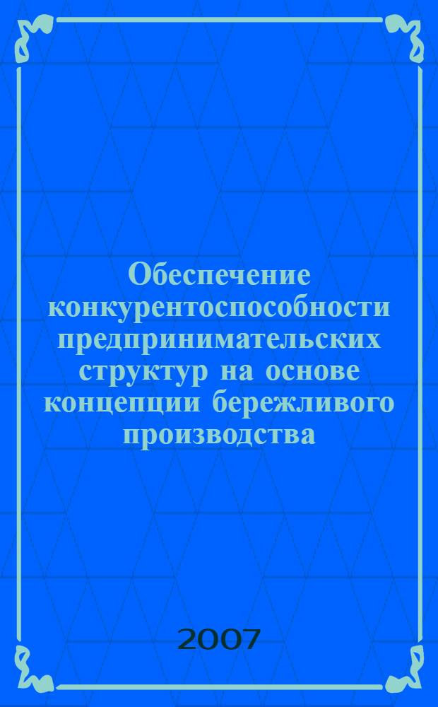 Обеспечение конкурентоспособности предпринимательских структур на основе концепции бережливого производства : автореф. дис. на соиск. учен. степ. канд. экон. наук : специальность 08.00.05 <Экономика и упр. нар. хоз-вом>