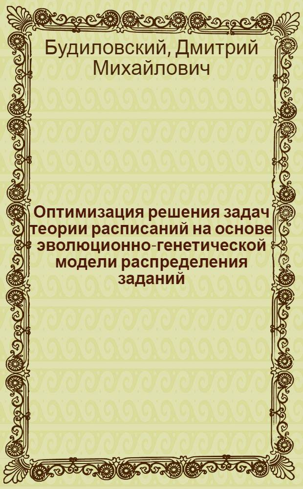 Оптимизация решения задач теории расписаний на основе эволюционно-генетической модели распределения заданий : автореф. дис. на соиск. учен. степ. канд. техн. наук : специальность 05.13.01 <Систем. анализ, упр. и обраб. информ.>
