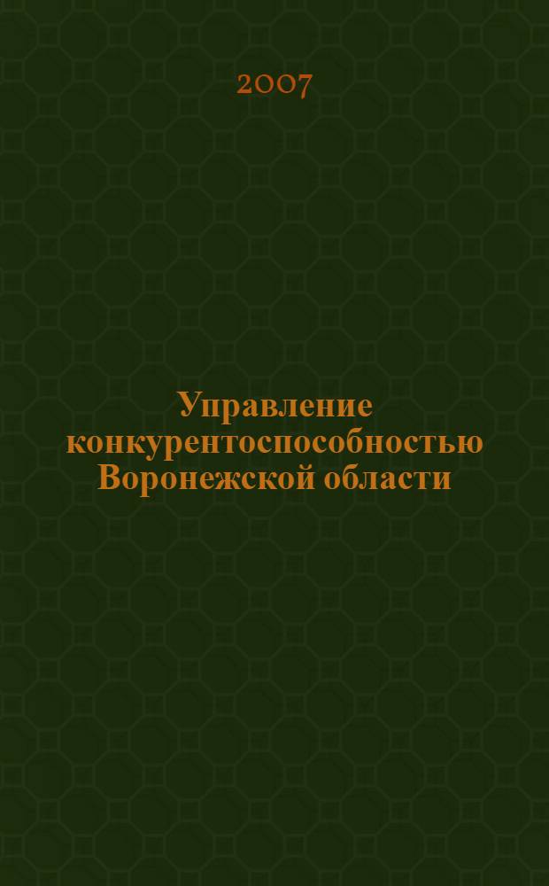 Управление конкурентоспособностью Воронежской области: принципы, направления, инструменты : автореф. дис. на соиск. учен. степ. канд. экон. наук : специальность 08.00.05 <Экономика и упр. нар. хоз-вом>