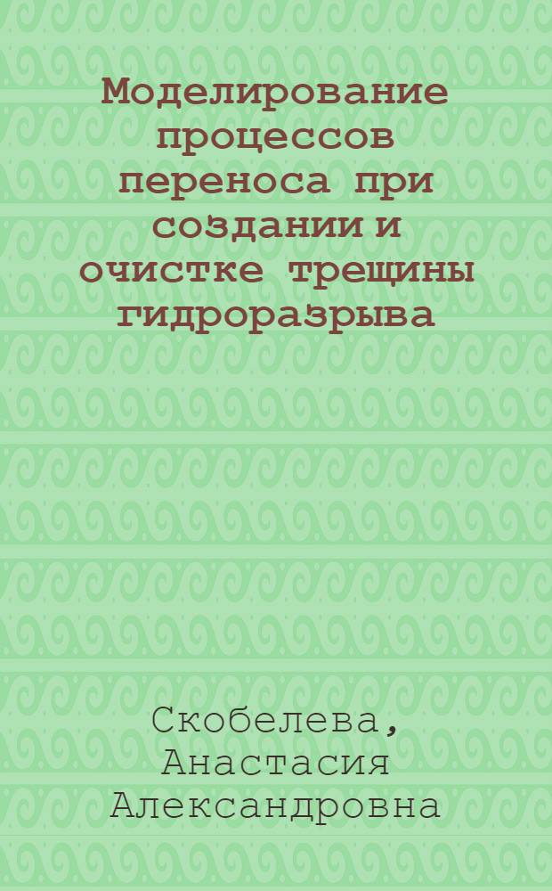 Моделирование процессов переноса при создании и очистке трещины гидроразрыва : автореф. дис. на соиск. учен. степ. канд. техн. наук : специальность 05.13.18 <Мат. моделирование, числ. методы и комплексы программ>