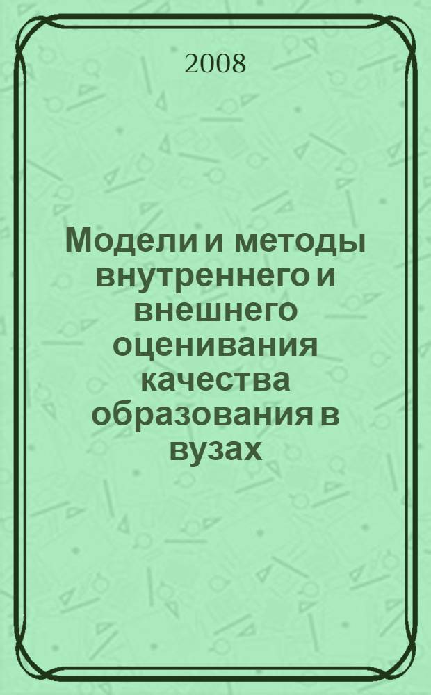 Модели и методы внутреннего и внешнего оценивания качества образования в вузах : научно-методические материалы, "междисциплинарные исследования и гуманитарные технологии" : для руководителей и научно-педагогических работников высших учебных заведений
