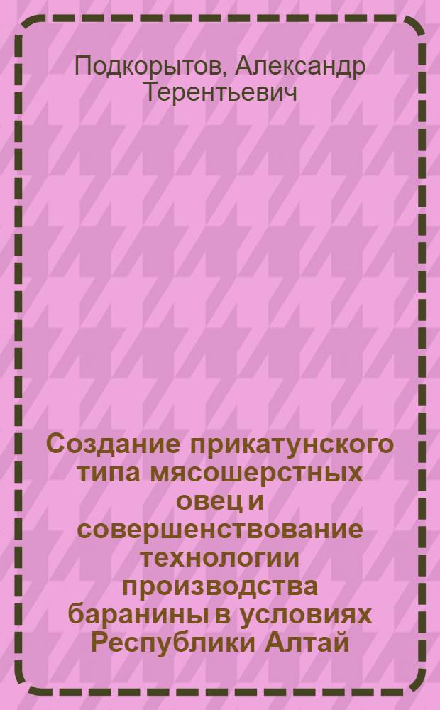 Создание прикатунского типа мясошерстных овец и совершенствование технологии производства баранины в условиях Республики Алтай : автореф. дис. на соиск. учен. степ. д-ра с.-х. наук : специальность 06.02.01 <Разведение, селекция, генетика и воспроизводство с.-х. животных> : специальность 06.02.04 <Част. зоотехния, технология пр-ва продуктов животноводства>