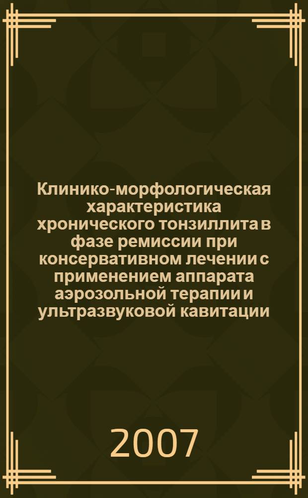 Клинико-морфологическая характеристика хронического тонзиллита в фазе ремиссии при консервативном лечении с применением аппарата аэрозольной терапии и ультразвуковой кавитации : автореф. дис. на соиск. учен. степ. канд. мед. наук : специальность 14.00.15 <Патол. анатомия> : специальность 14.00.04 <Болезни уха, горла и носа>