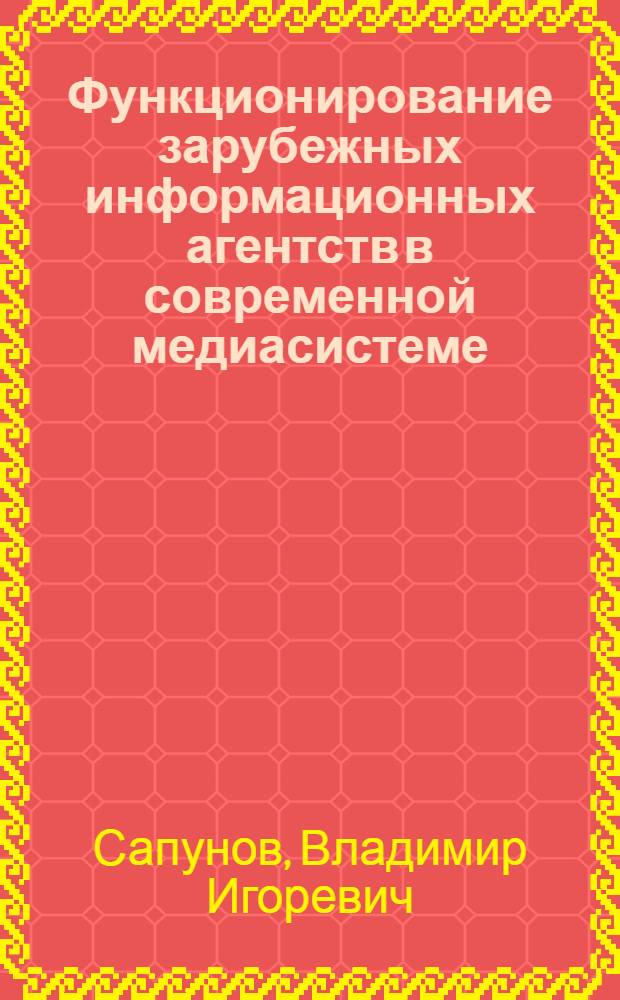Функционирование зарубежных информационных агентств в современной медиасистеме : автореф. дис. на соиск. учен. степ. д-ра филол. наук : специальность 10.01.10 <Журналистика>
