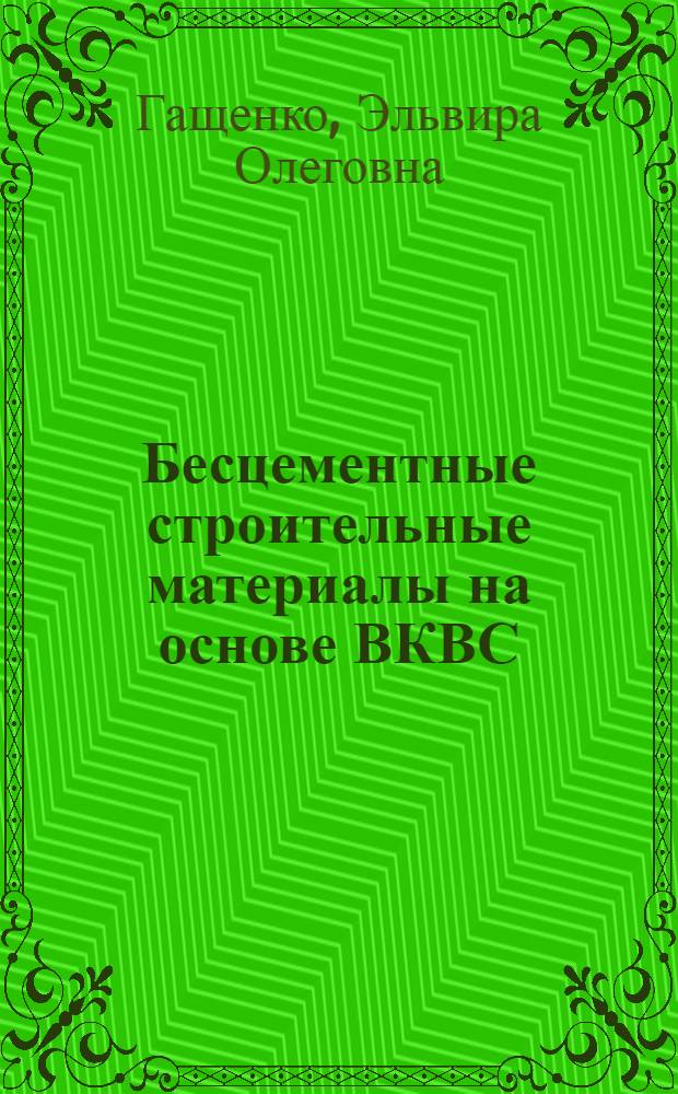 Бесцементные строительные материалы на основе ВКВС : автореф. дис. на соиск. учен. степ. канд. техн. наук : специальность 05.23.05 <Строит. материалы и изделия>