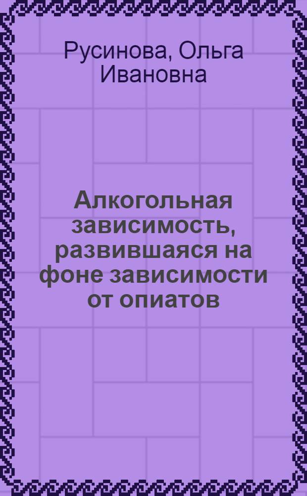 Алкогольная зависимость, развившаяся на фоне зависимости от опиатов: клинические проявления, терапевтические подходы : автореф. дис. на соиск. учен. степ. канд. мед. наук : специальность 14.00.45 <Наркология>