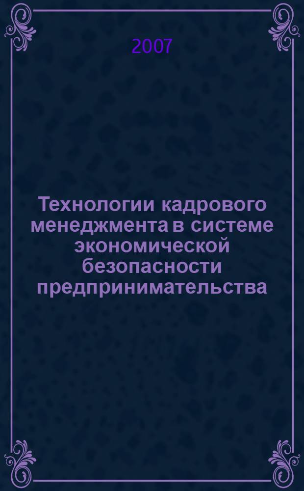 Технологии кадрового менеджмента в системе экономической безопасности предпринимательства : автореф. дис. на соиск. учен. степ. канд. экон. наук : специальность 08.00.05 <Экономика и упр. нар. хоз-вом>