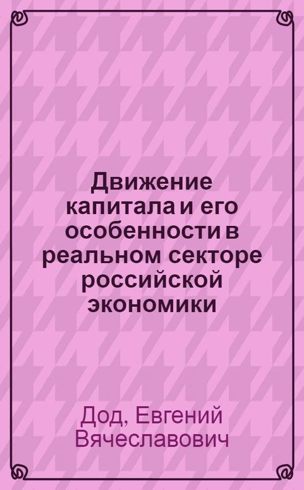 Движение капитала и его особенности в реальном секторе российской экономики : автореф. дис. на соиск. учен. степ. канд. экон. наук : специальность 08.00.01 <Экон. теория>