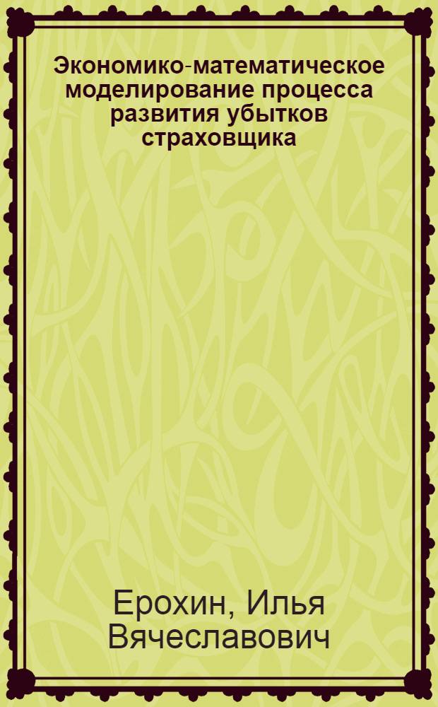 Экономико-математическое моделирование процесса развития убытков страховщика : автореф. дис. на соиск. учен. степ. канд. экон. наук : специальность 08.00.13 <Мат. и инструм. методы экономики>