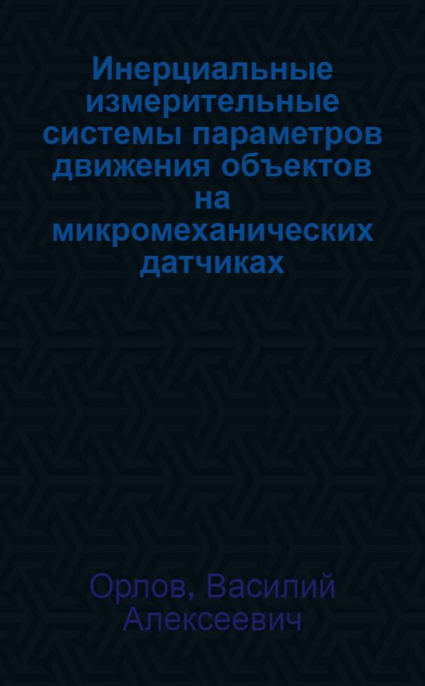 Инерциальные измерительные системы параметров движения объектов на микромеханических датчиках : автореф. дис. на соиск. учен. степ. канд. техн. наук : специальность 05.11.16 <Информ.-измерит. и управляющие системы>