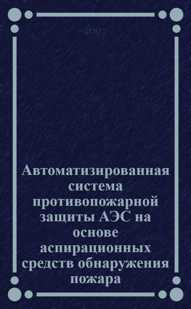Автоматизированная система противопожарной защиты АЭС на основе аспирационных средств обнаружения пожара : автореф. дис. на соиск. учен. степ. канд. техн. наук : специальность 05.13.06 <Автоматизация и упр. технол. процессами и пр-вами>