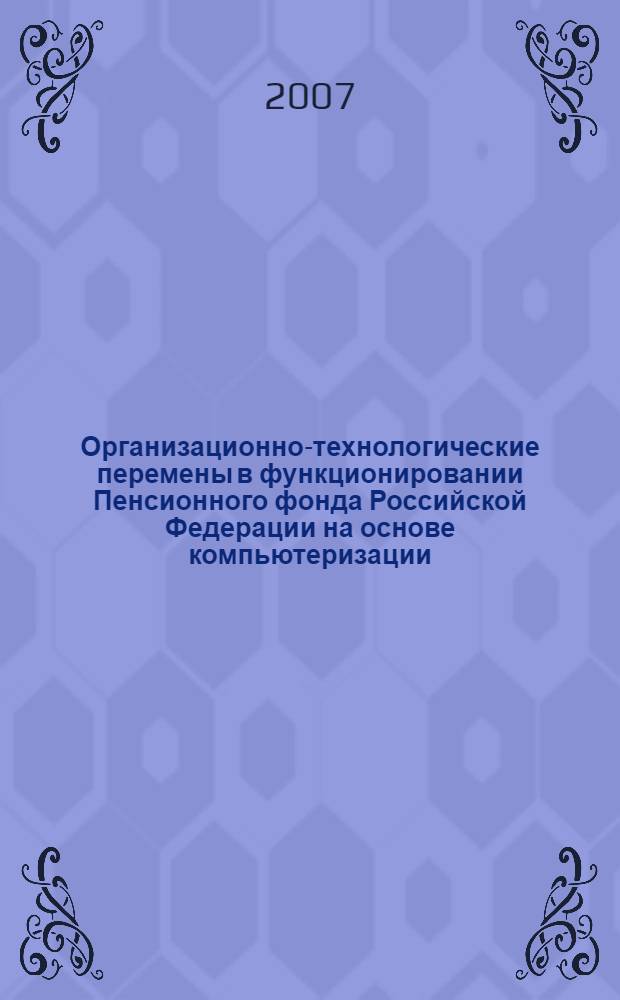 Организационно-технологические перемены в функционировании Пенсионного фонда Российской Федерации на основе компьютеризации : автореф. дис. на соиск. учен. степ. канд. экон. наук : специальность 08.00.13 <Мат. и инструм. методы экономики>