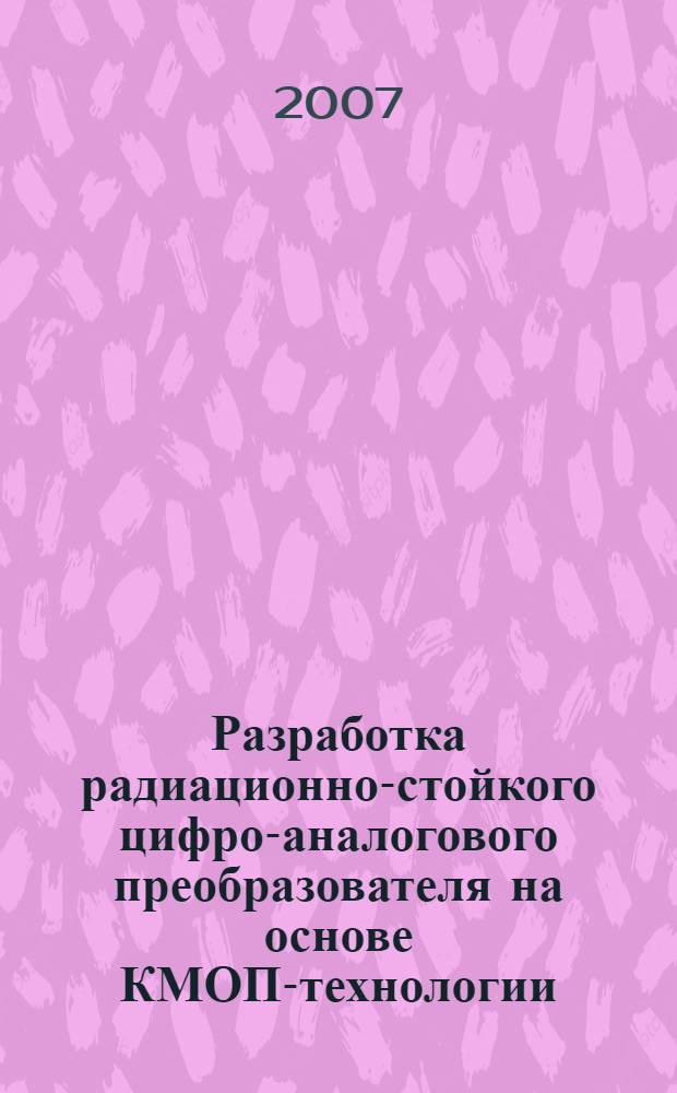 Разработка радиационно-стойкого цифро-аналогового преобразователя на основе КМОП-технологии : автореф. дис. на соиск. учен. степ. канд. техн. наук : специальность 05.27.01 <Твердотел. электроника, радиоэлектрон. компоненты, микро- и наноэлектроника на квантовых эффектах>