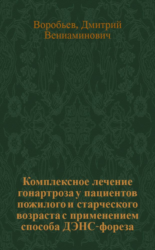 Комплексное лечение гонартроза у пациентов пожилого и старческого возраста с применением способа ДЭНС-фореза : автореф. дис. на соиск. учен. степ. канд. мед. наук : специальность 14.00.53 <Геронтология и гериатрия> : специальность 14.00.51 <Восстановит. медицина, лечеб. физкультура и спортив. медицина, курортология и физиотерапия>