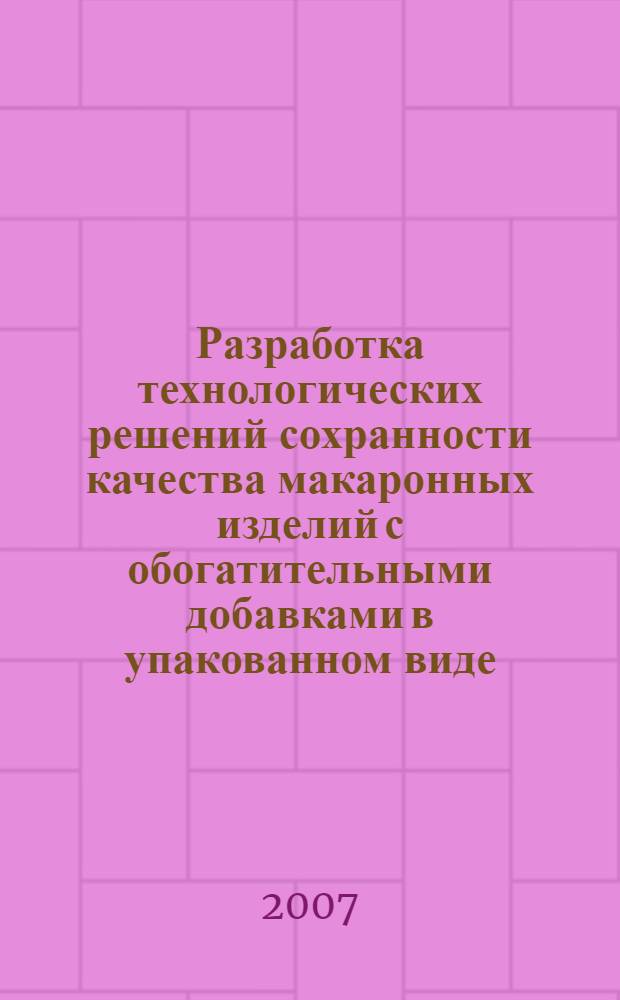 Разработка технологических решений сохранности качества макаронных изделий с обогатительными добавками в упакованном виде : автореф. дис. на соиск. учен. степ. канд. техн. наук : специальность 05.18.01 <Технология обраб., хранения и перераб. злаковых, бобовых культур, крупяных продуктов, плодоовощной продукции и виноградарства>