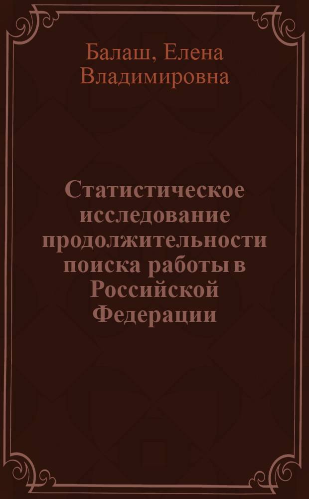 Статистическое исследование продолжительности поиска работы в Российской Федерации : автореф. дис. на соиск. учен. степ. канд. экон. наук : специальность 08.00.12 <Бухгалт. учет, статистика>