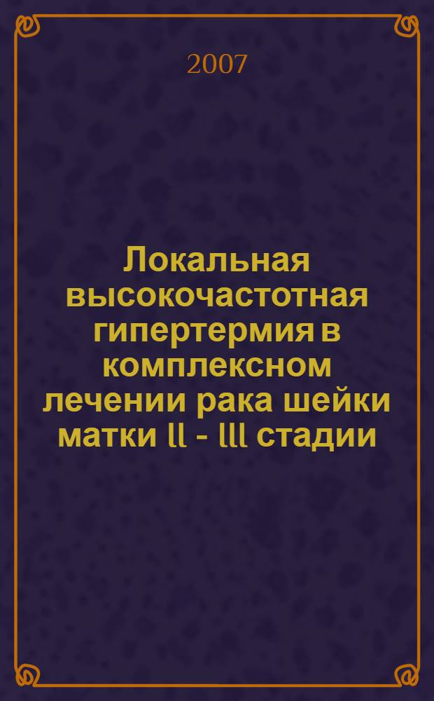 Локальная высокочастотная гипертермия в комплексном лечении рака шейки матки II - III стадии : автореф. дис. на соиск. учен. степ. канд. мед. наук : специальность 14.00.19 <Лучевая диагностика, лучевая терапия>