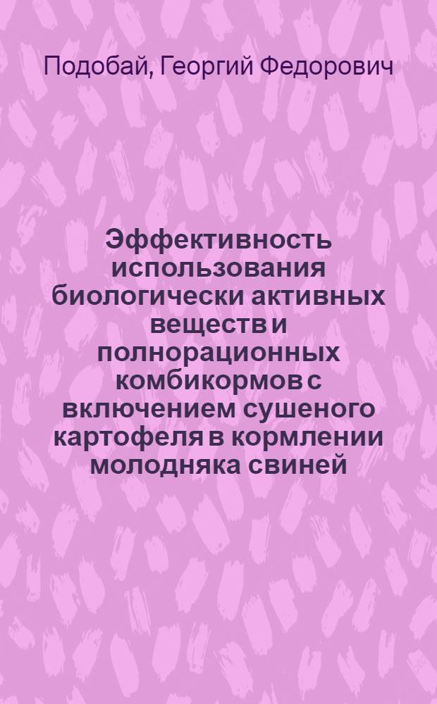 Эффективность использования биологически активных веществ и полнорационных комбикормов с включением сушеного картофеля в кормлении молодняка свиней : автореф. дис. на соиск. учен. степ. д-ра с.-х. наук : специальность 06.02.02 <Кормление с.-х. животных и технология кормов>