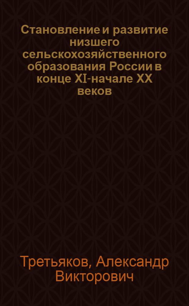 Становление и развитие низшего сельскохозяйственного образования России в конце ХIХ- начале ХХ веков : автореферат диссертации на соискание ученой степени д.ист.н. : специальность 07.00.02