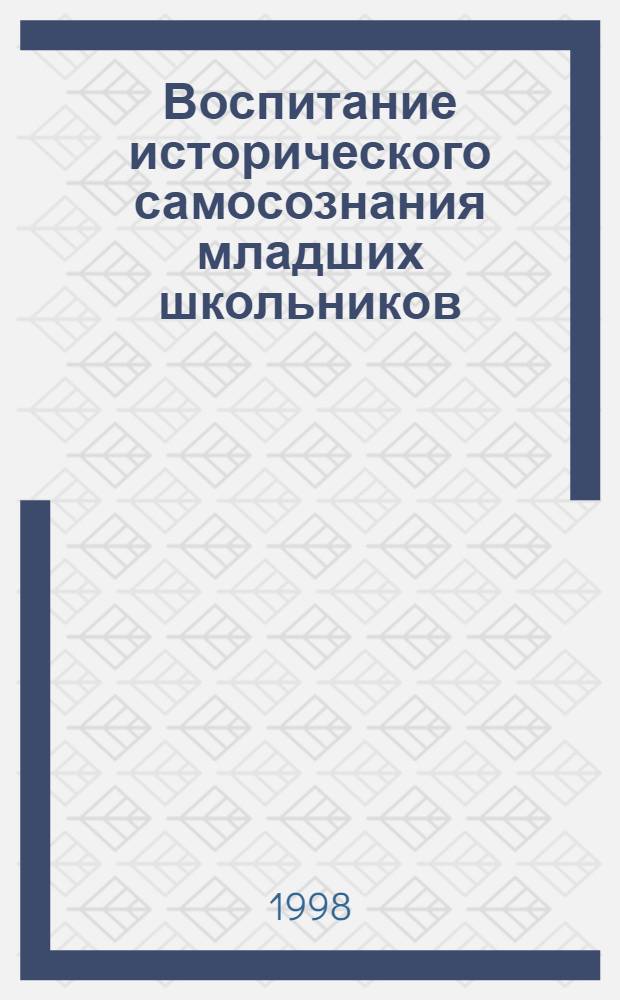 Воспитание исторического самосознания младших школьников : автореферат диссертации на соискание ученой степени к.п.н. : специальность 13.00.01