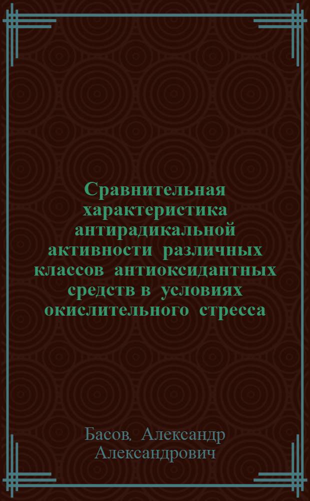 Сравнительная характеристика антирадикальной активности различных классов антиоксидантных средств в условиях окислительного стресса : автореф. дис. на соиск. учен. степ. канд. мед. наук : специальность 03.00.04 <Биохимия>