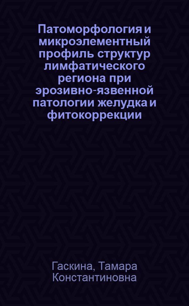 Патоморфология и микроэлементный профиль структур лимфатического региона при эрозивно-язвенной патологии желудка и фитокоррекции : автореф. дис. на соиск. учен. степ. д-ра мед. наук : специальность 14.00.15 <Патол. анатомия> ; специальность 14.00.16 <Патол. физиология>