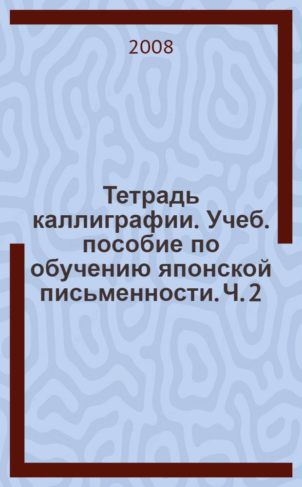 Тетрадь каллиграфии. Учеб. пособие по обучению японской письменности. Ч. 2