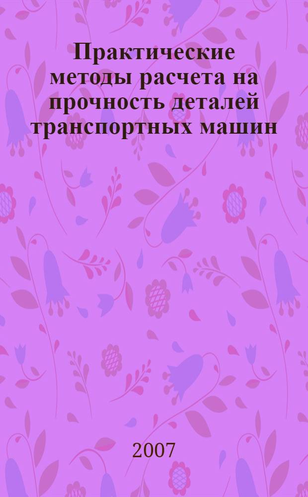 Практические методы расчета на прочность деталей транспортных машин : учебное пособие : для студентов, обучающихся по специальности 190201 (150100) - Автомобиле- и тракторостроение