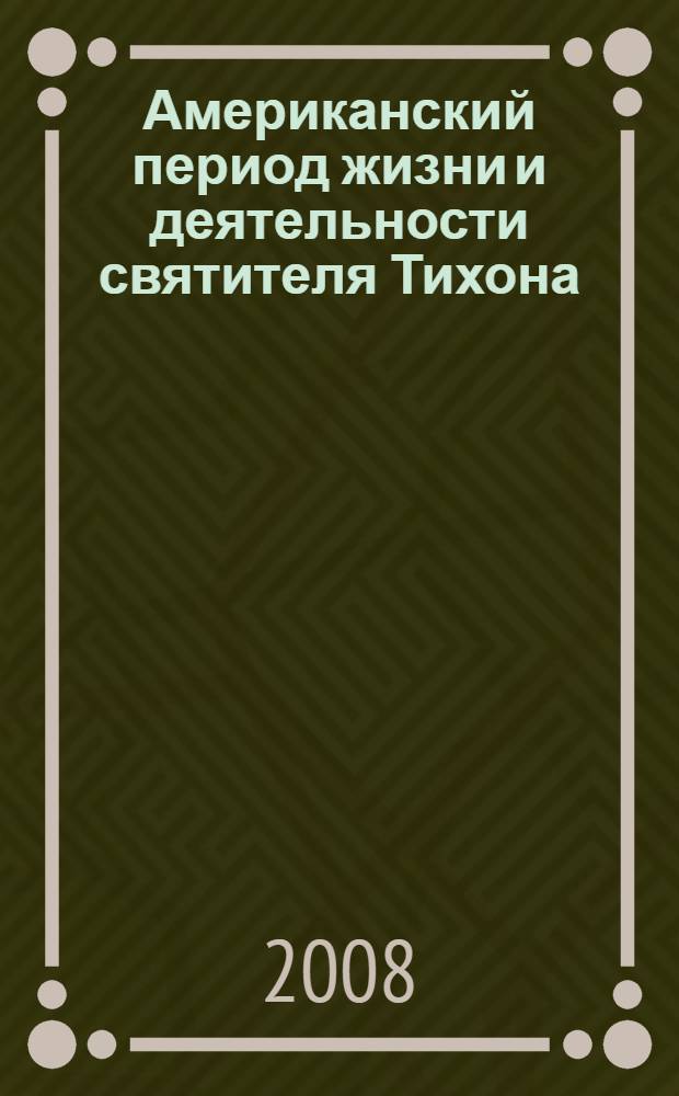 Американский период жизни и деятельности святителя Тихона : первые годы служения епископа Тихона в Соединенных Штатах Северной Америки