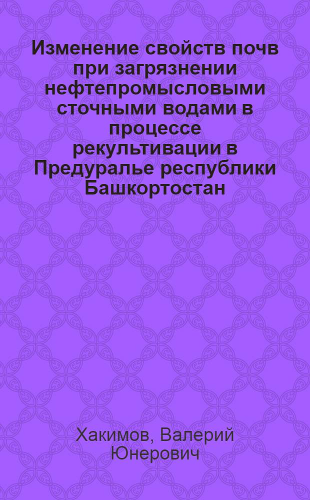 Изменение свойств почв при загрязнении нефтепромысловыми сточными водами в процессе рекультивации в Предуралье республики Башкортостан : автореферат диссертации на соискание ученой степени к.с.-х.н. : специальность 06.01.03