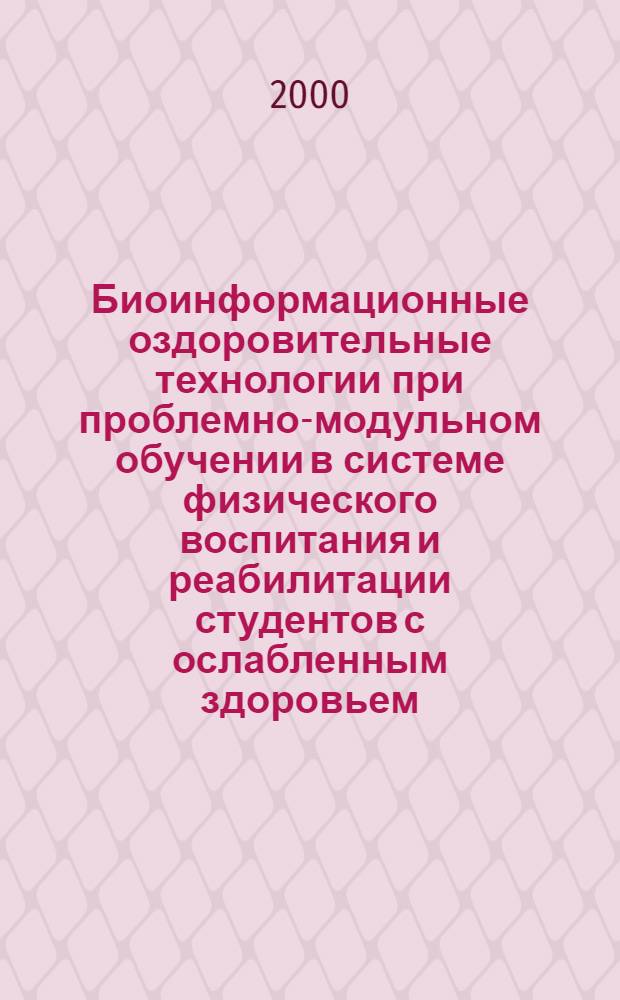 Биоинформационные оздоровительные технологии при проблемно-модульном обучении в системе физического воспитания и реабилитации студентов с ослабленным здоровьем : автореферат диссертации на соискание ученой степени д.п.н. : специальность 13.00.04 : специальность 14.00.12