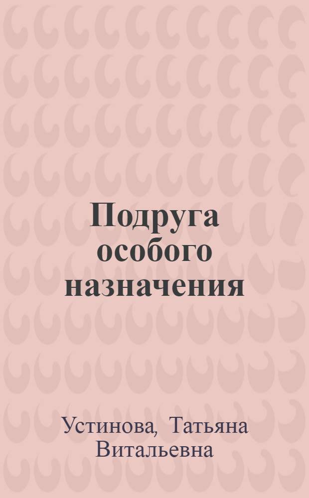 Подруга особого назначения : роман