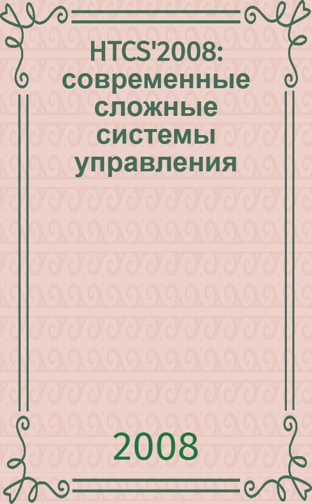 HTCS'2008 : современные сложные системы управления : материалы VIII Международной научно-практической конференции СССУ, 6-7 мая 2008 года : в 2 ч