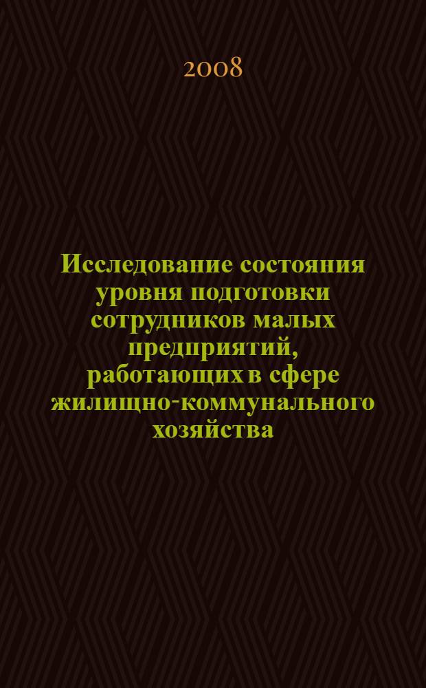 Исследование состояния уровня подготовки сотрудников малых предприятий, работающих в сфере жилищно-коммунального хозяйства, и определение их потребностей в профессиональном образовании с учетом перспектив развития отрасли. Ч. 1