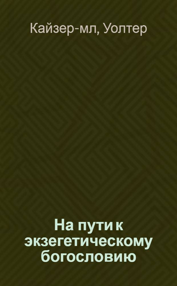На пути к экзегетическому богословию : библейская экзегетика для проповедников