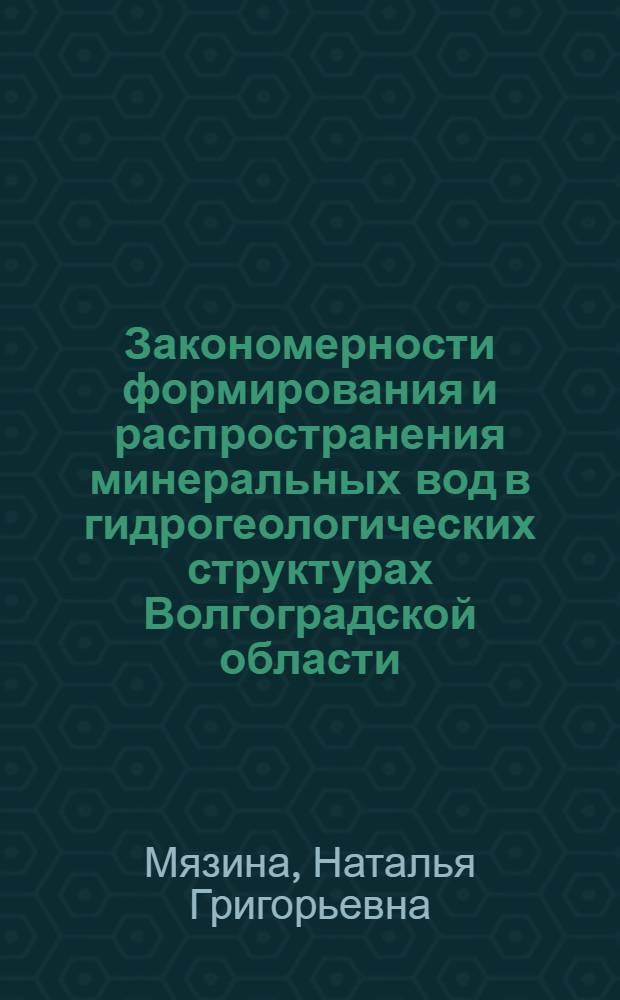 Закономерности формирования и распространения минеральных вод в гидрогеологических структурах Волгоградской области : монография