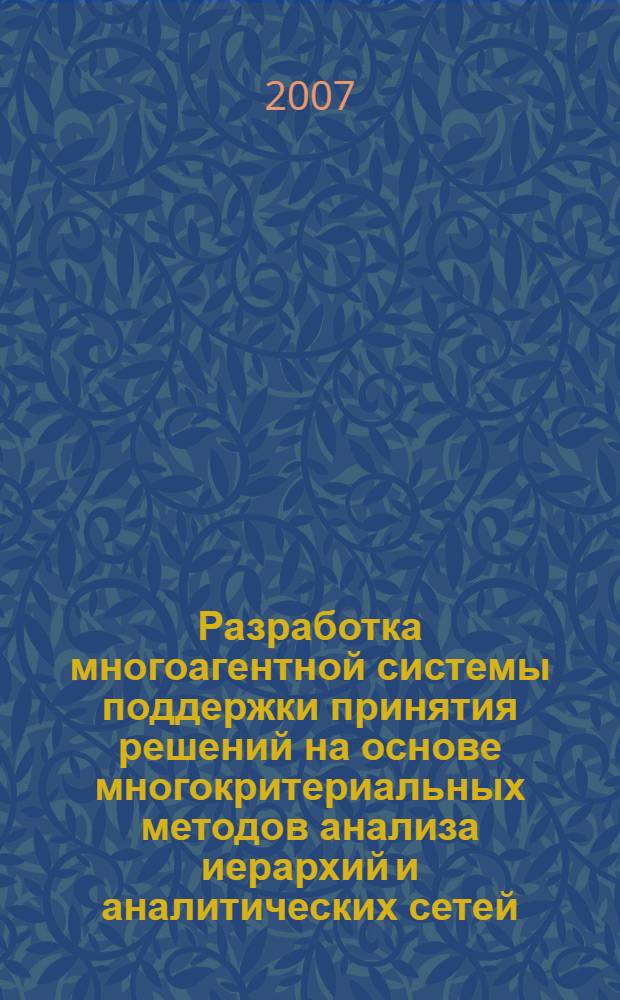 Разработка многоагентной системы поддержки принятия решений на основе многокритериальных методов анализа иерархий и аналитических сетей : монография