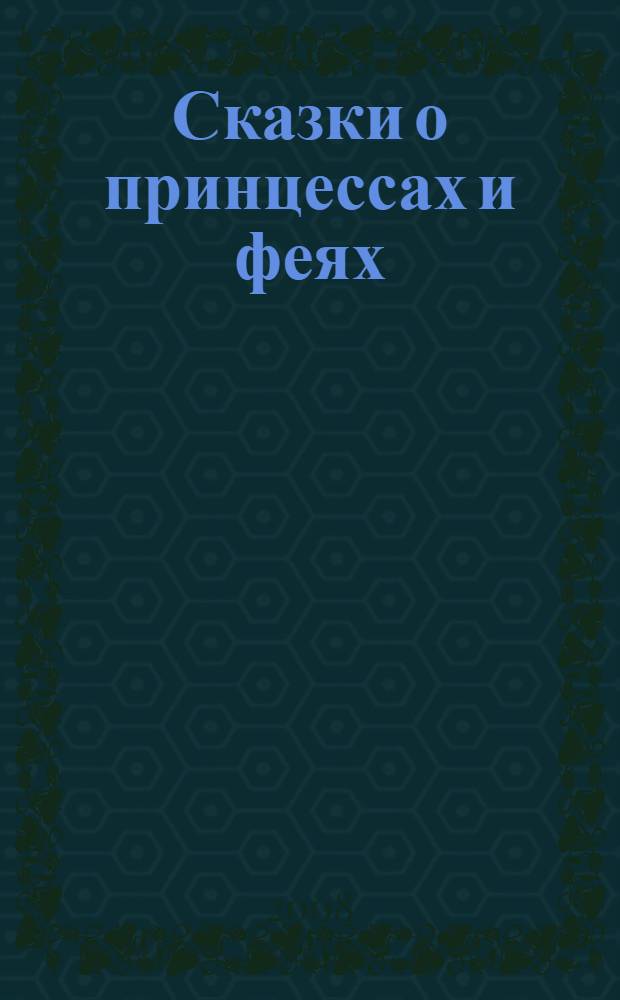 Сказки о принцессах и феях : сборник : для младшего школьного возраста