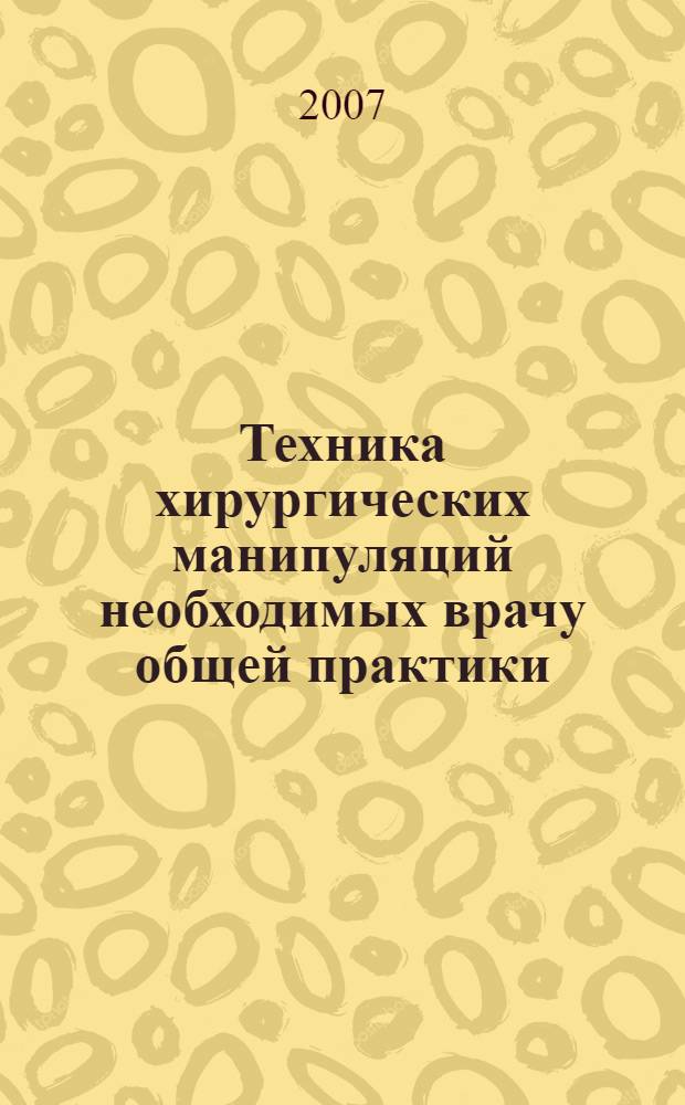 Техника хирургических манипуляций необходимых врачу общей практики : руководство
