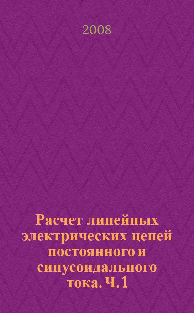 Расчет линейных электрических цепей постоянного и синусоидального тока. Ч. 1