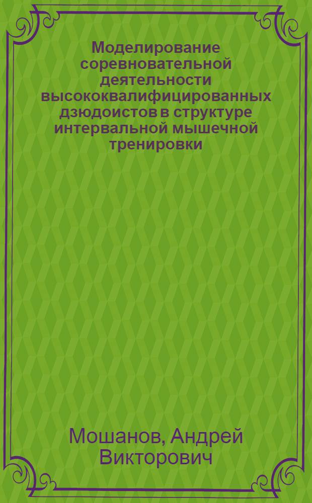 Моделирование соревновательной деятельности высококвалифицированных дзюдоистов в структуре интервальной мышечной тренировки : автореферат диссертации на соискание ученой степени к.п.н. : специальность 13.00.04