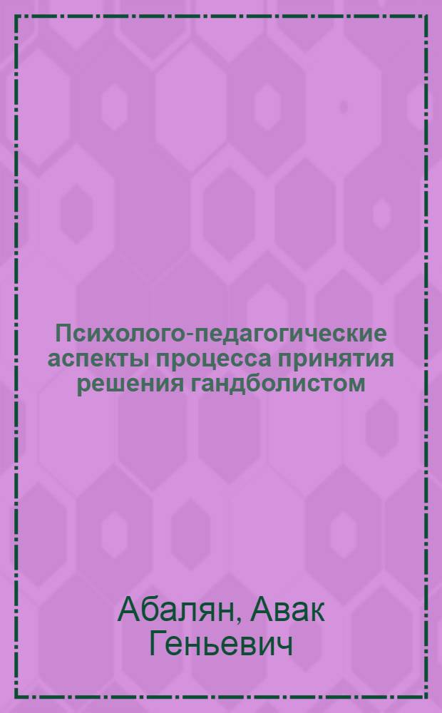 Психолого-педагогические аспекты процесса принятия решения гандболистом : автореферат диссертации на соискание ученой степени к.п.н. : специальность 13.00.04 : специальность 19.00.01