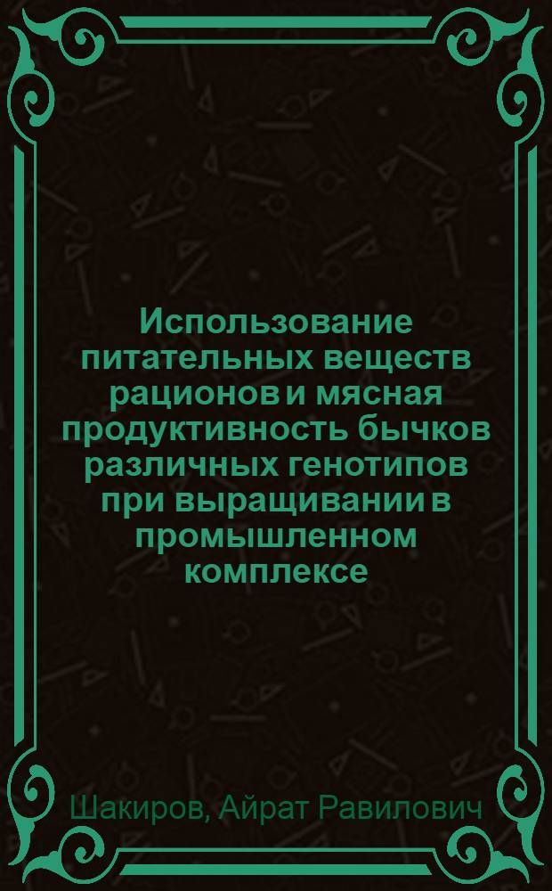 Использование питательных веществ рационов и мясная продуктивность бычков различных генотипов при выращивании в промышленном комплексе : автореферат диссертации на соискание ученой степени к.с.-х.н. : специальность 06.02.02 : специальность 06.02.04