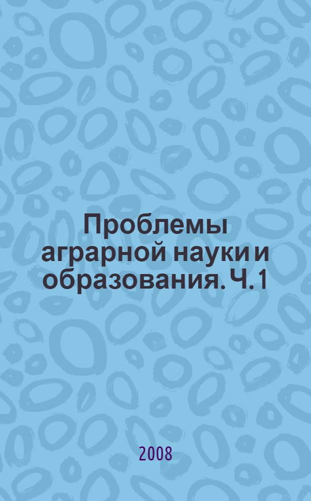 Проблемы аграрной науки и образования. Ч. 1