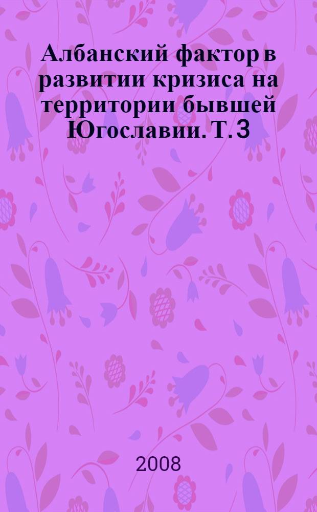 Албанский фактор в развитии кризиса на территории бывшей Югославии. Т. 3 : (2000-2005 гг.)